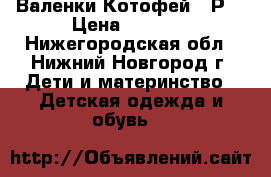 Валенки Котофей 24Р  › Цена ­ 1 000 - Нижегородская обл., Нижний Новгород г. Дети и материнство » Детская одежда и обувь   